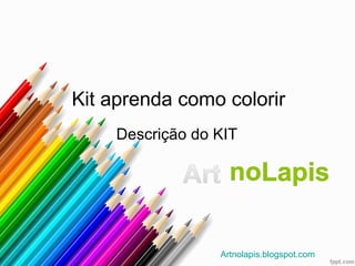 Kit aprenda como colorir
    Descrição do KIT




                 Artnolapis.blogspot.com
 