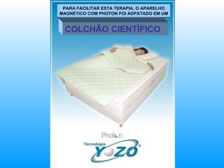 PARA FACILITAR ESTA TERAPIA, O APARELHO MAGNÉTICO COM PHOTON FOI ADPATADO EM UM COLCHÃO CIENTÍFICO 