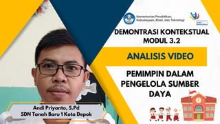 DEMONTRASI KONTEKSTUAL
MODUL 3.2
ANALISIS VIDEO
PEMIMPIN DALAM
PENGELOLA SUMBER
DAYA
Andi Priyanto, S.Pd
SDN Tanah Baru 1 Kota Depok
 