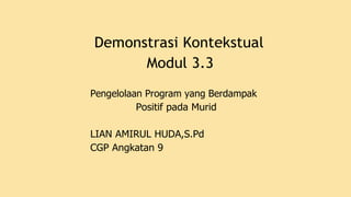 Demonstrasi Kontekstual
Modul 3.3
Pengelolaan Program yang Berdampak
Positif pada Murid
LIAN AMIRUL HUDA,S.Pd
CGP Angkatan 9
 