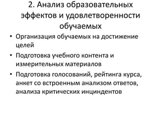 2. Анализ образовательных
эффектов и удовлетворенности
обучаемых
• Организация обучаемых на достижение
целей
• Подготовка учебного контента и
измерительных материалов
• Подготовка голосований, рейтинга курса,
анкет со встроенным анализом ответов,
анализа критических инциндентов
 