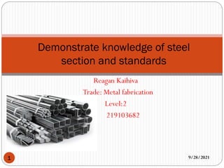 Reagan Kaihiva
Trade: Metal fabrication
Level:2
219103682
9/28/2021
1
Demonstrate knowledge of steel
section and standards
 