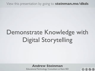 Demonstrate Knowledge with
Digital Storytelling
View this presentation by going to: steinman.me/dkds
Andrew Steinman
Educational Technology Consultant at Kent ISD
 