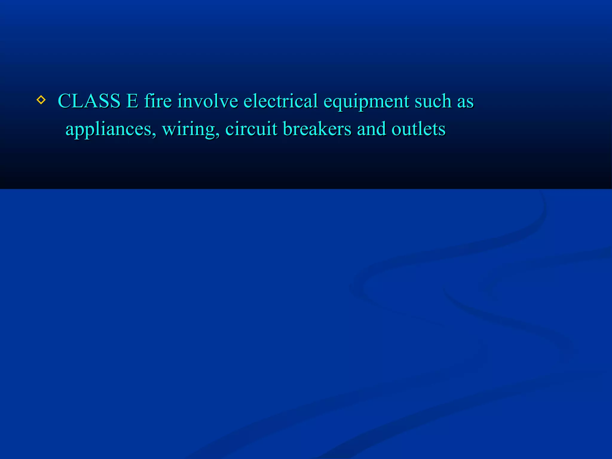  CLASS E fire involve electrical equipment such asCLASS E fire involve electrical equipment such as
appliances, wiring, circuit breakers and outletsappliances, wiring, circuit breakers and outlets
 