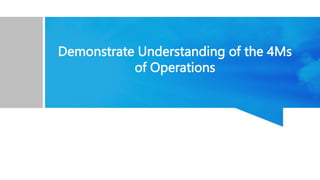 Demonstrate Understanding of the 4Ms
of Operations
 