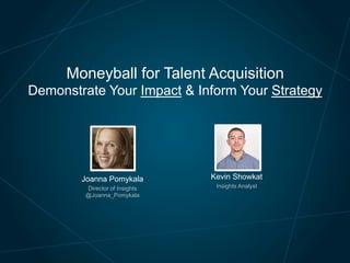 Moneyball for Talent Acquisition
Demonstrate Your Impact & Inform Your Strategy

Joanna Pomykala

Kevin Showkat

Director of Insights

Insights Analyst

 
