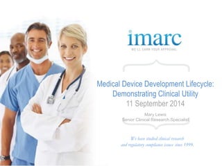 Medical Device Development Lifecycle: 
Demonstrating Clinical Utility 
11 September 2014 
Mary Lewis 
Senior Clinical Research Specialist 
We have studied clinical research 
and regulatory compliance issues since 1999. 
 