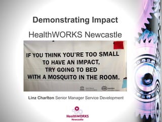 Linz Charlton Senior Manager Service Development
Demonstrating Impact
HealthWORKS Newcastle
 