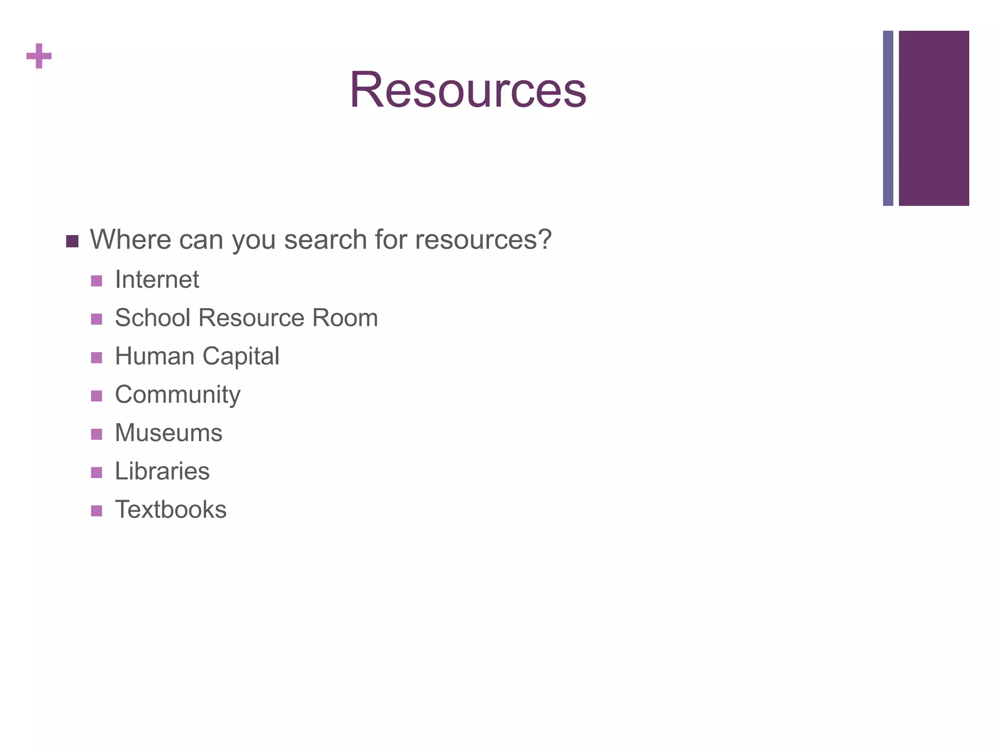 +
Resources
 Where can you search for resources?
 Internet
 School Resource Room
 Human Capital
 Community
 Museums
 Libraries
 Textbooks
 