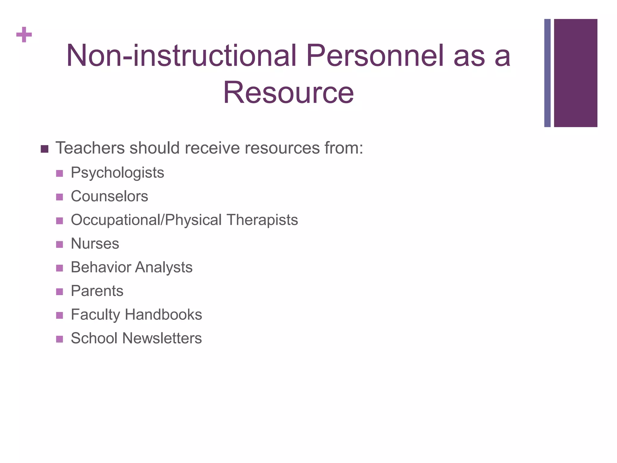 +
Non-instructional Personnel as a
Resource
 Teachers should receive resources from:
 Psychologists
 Counselors
 Occupational/Physical Therapists
 Nurses
 Behavior Analysts
 Parents
 Faculty Handbooks
 School Newsletters
 
