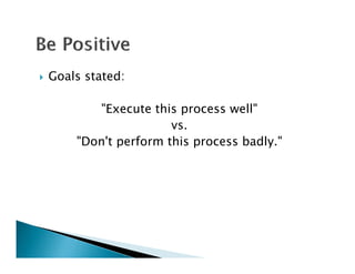    Goals stated:

           "Execute this process well"
                        vs.
        "Don't perform this process badly."
 