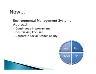    Environmental Management Systems
    Approach
    ◦ Continuous Improvement
    ◦ Cost Saving Focused
    ◦ Corporate Social Responsibility
 