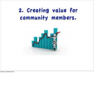 2. Creating value for
                          community members.




Monday, 3 December 2012
 