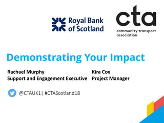 Demonstrating Your Impact
@CTAUK1| #CTAScotland18
Rachael Murphy
Support and Engagement Executive
Kira Cox
Project Manager
 