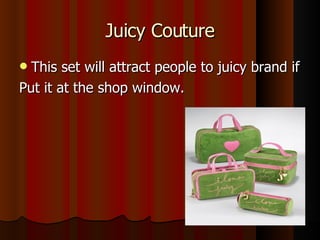 Juicy Couture This set will attract people to juicy brand if  Put it at the shop window.  