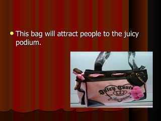This bag will attract people to the juicy podium. 