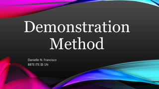 Demonstration
Method
Danielle N. Francisco
BBTE ITE III-1N
 