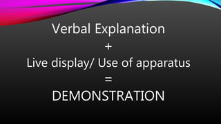 Verbal Explanation
+
Live display/ Use of apparatus
=
DEMONSTRATION
 