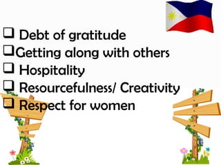  Debt of gratitude
Getting along with others
 Hospitality
 Resourcefulness/ Creativity
 Respect for women
 