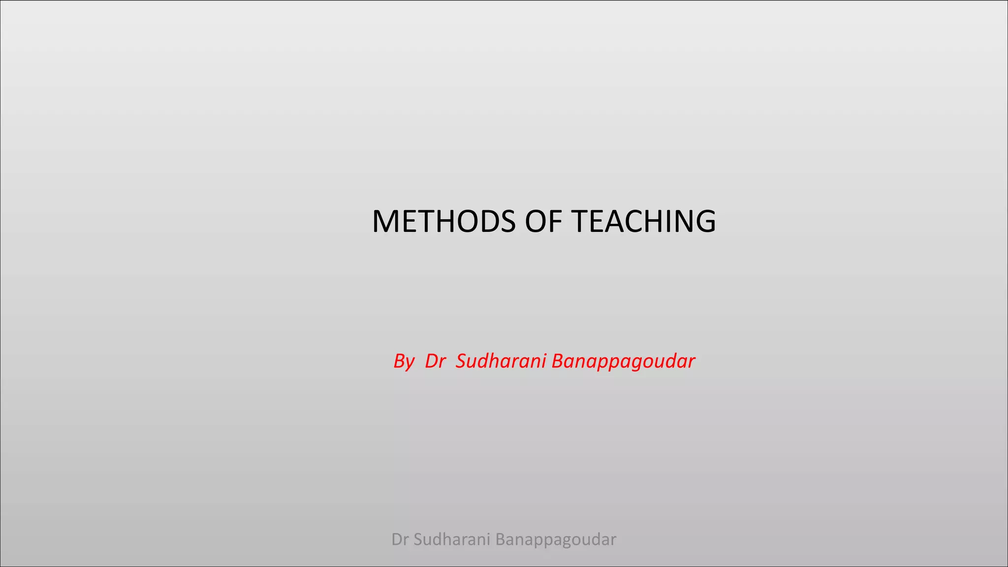 METHODS OF TEACHING
By Dr Sudharani Banappagoudar
Dr Sudharani Banappagoudar
 
