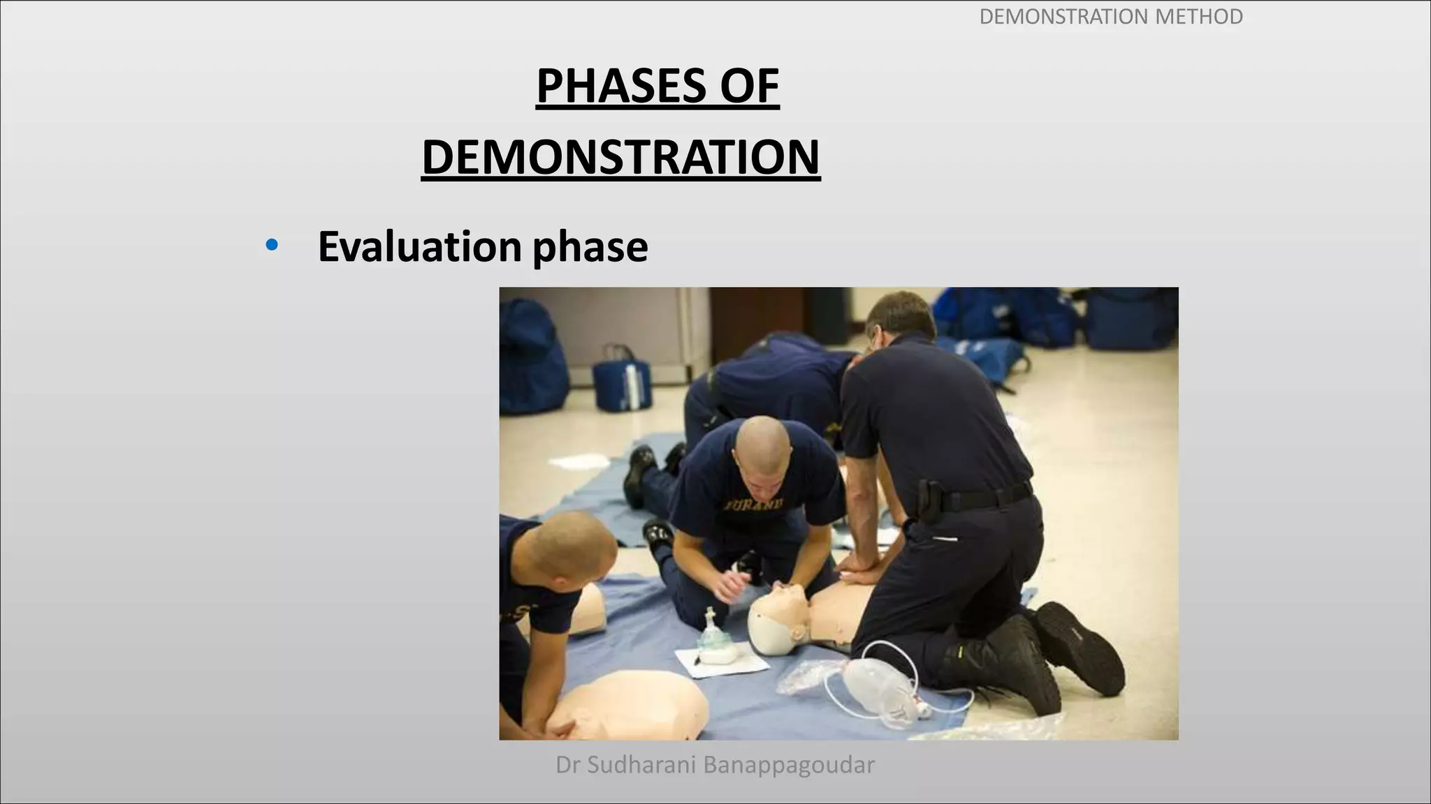 DEMONSTRATION METHOD
PHASES OF
DEMONSTRATION
• Evaluation phase
Dr Sudharani Banappagoudar
 