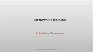 METHODS OF TEACHING
By Dr Sudharani Banappagoudar
Dr Sudharani Banappagoudar
 