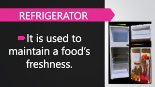 It is used to
maintain a food’s
freshness.
REFRIGERATOR
 
