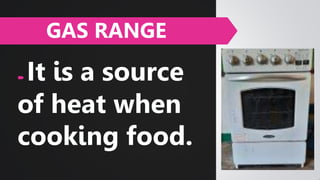  It is a source
of heat when
cooking food.
GAS RANGE
 