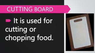  It is used for
cutting or
chopping food.
CUTTING BOARD
 