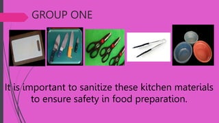 GROUP ONE
It is important to sanitize these kitchen materials
to ensure safety in food preparation.
 