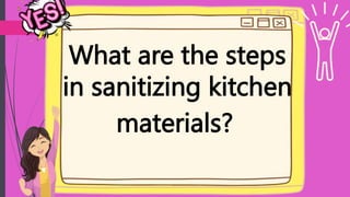 What are the steps
in sanitizing kitchen
materials?
 