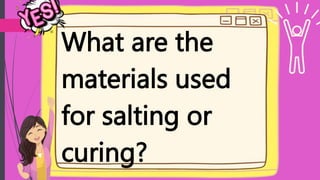 What are the
materials used
for salting or
curing?
 
