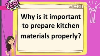 Why is it important
to prepare kitchen
materials properly?
 