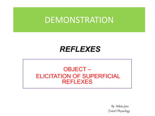 DEMONSTRATION
OBJECT –
ELICITATION OF SUPERFICIAL
REFLEXES
REFLEXES
By- Nikita Jain
(Tutor) Physiology
 