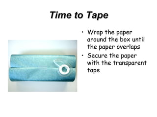 Time to Tape Wrap the paper around the box until the paper overlaps Secure the paper with the transparent tape 