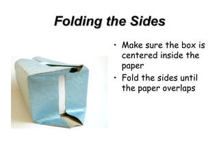 Folding the Sides Make sure the box is centered inside the paper Fold the sides until the paper overlaps 