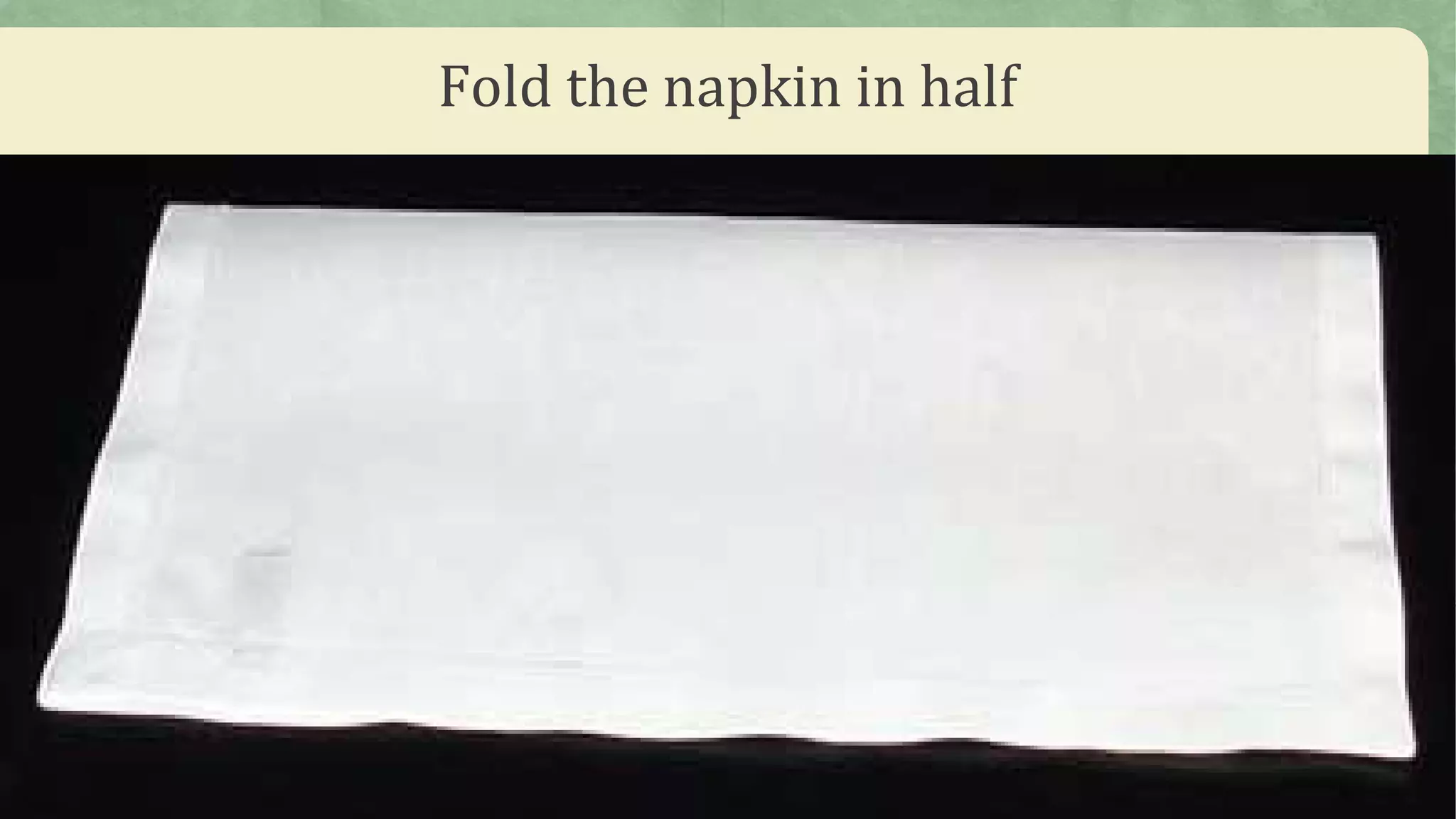 Fold the napkin in half
 