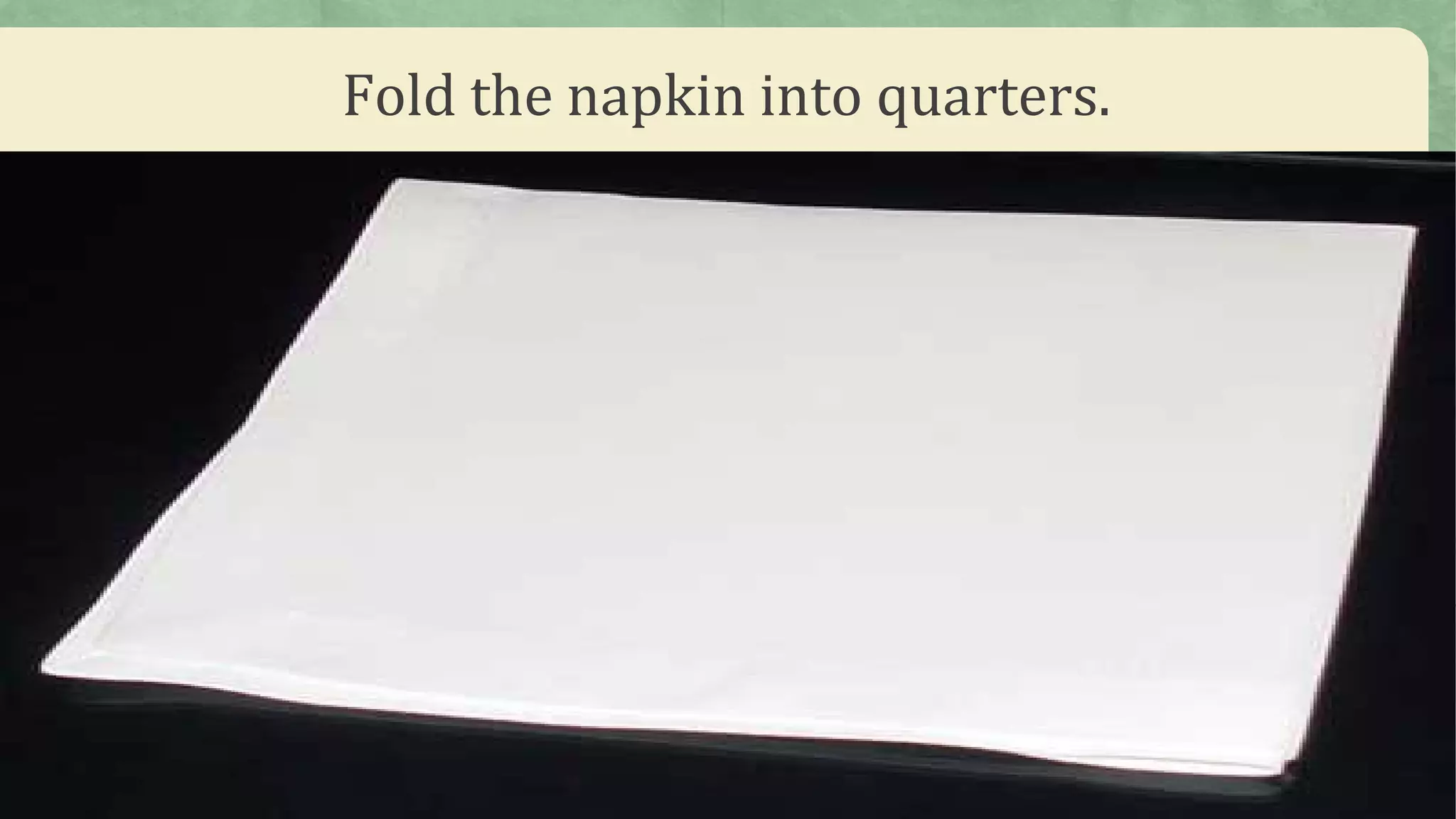 Fold the napkin into quarters.
 