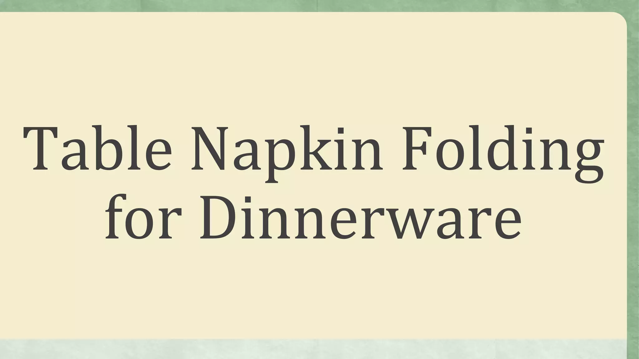 Table Napkin Folding
for Dinnerware
 