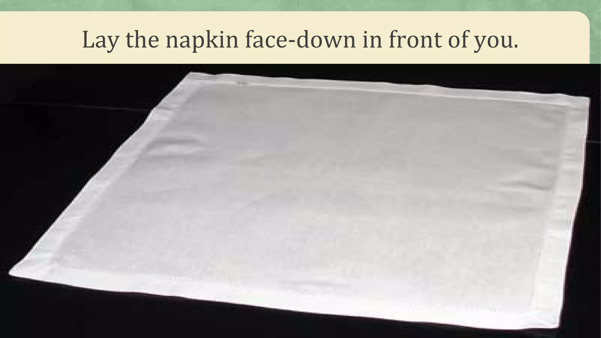 Lay the napkin face-down in front of you.
 