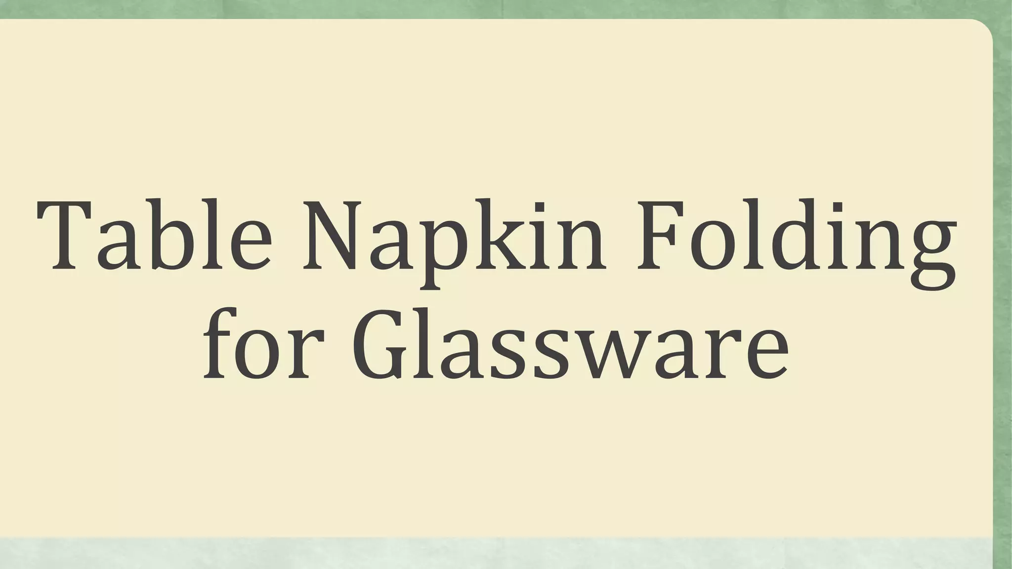 Table Napkin Folding
for Glassware
 