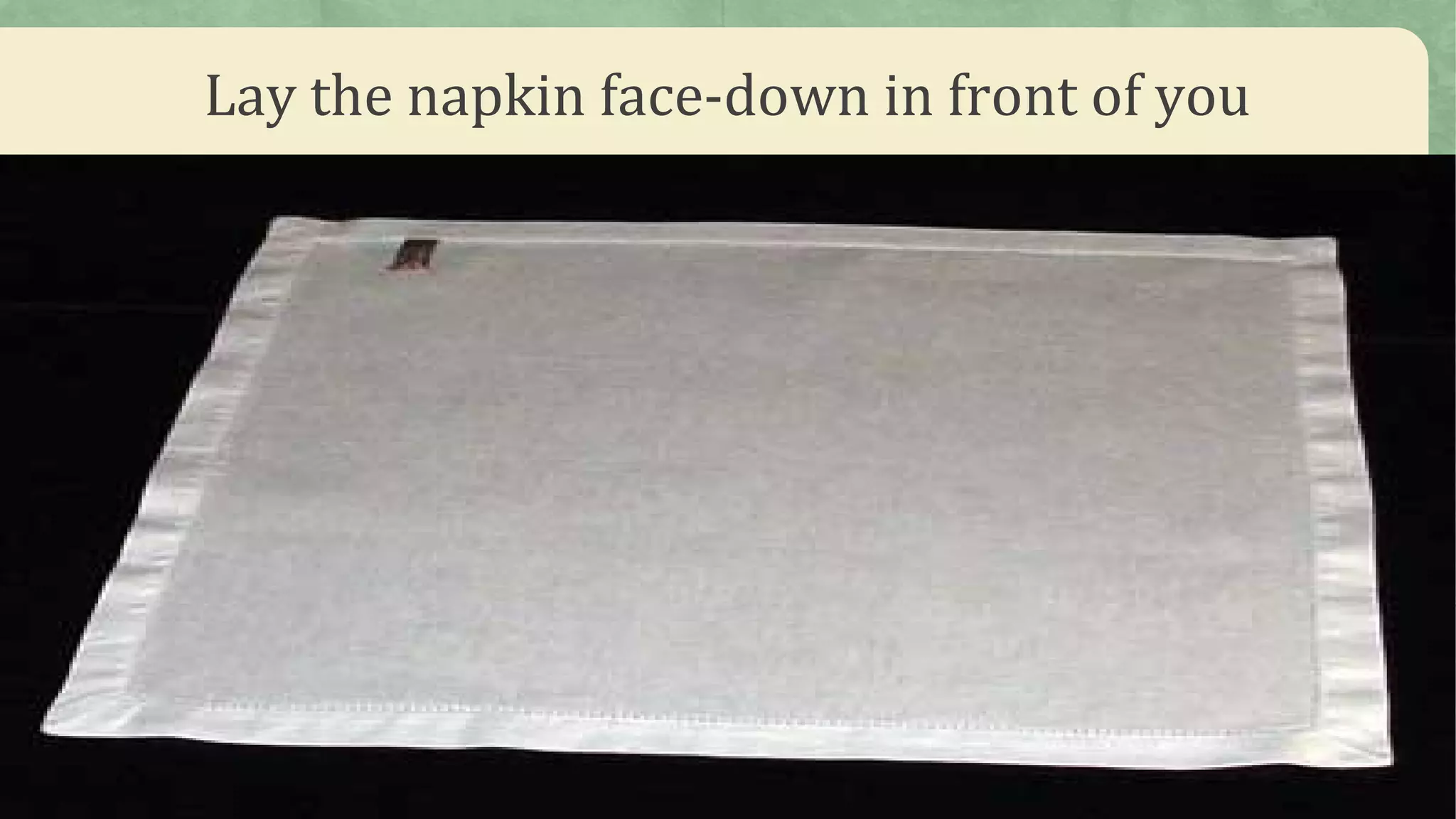 Lay the napkin face-down in front of you
 