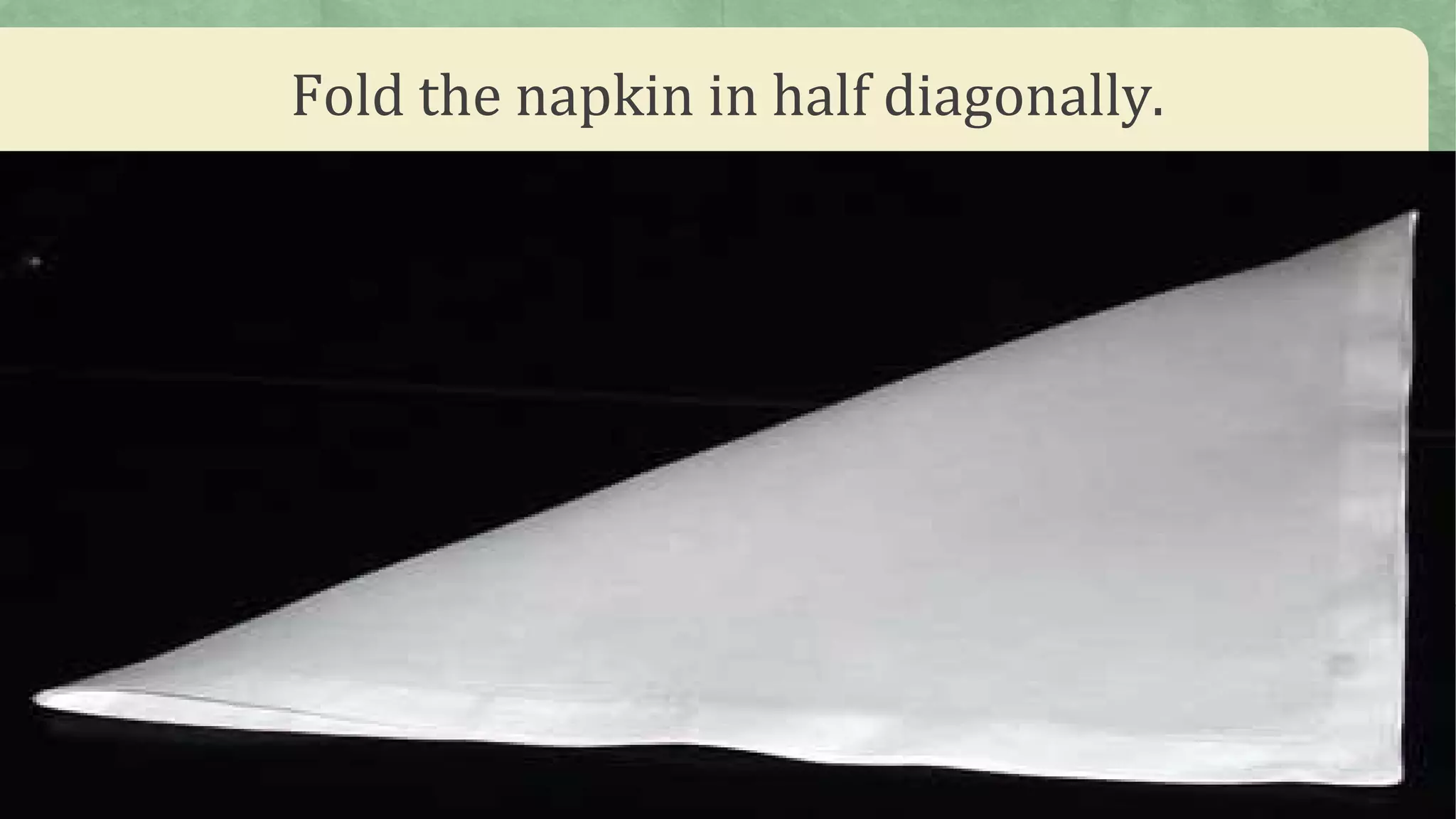 Fold the napkin in half diagonally.
 