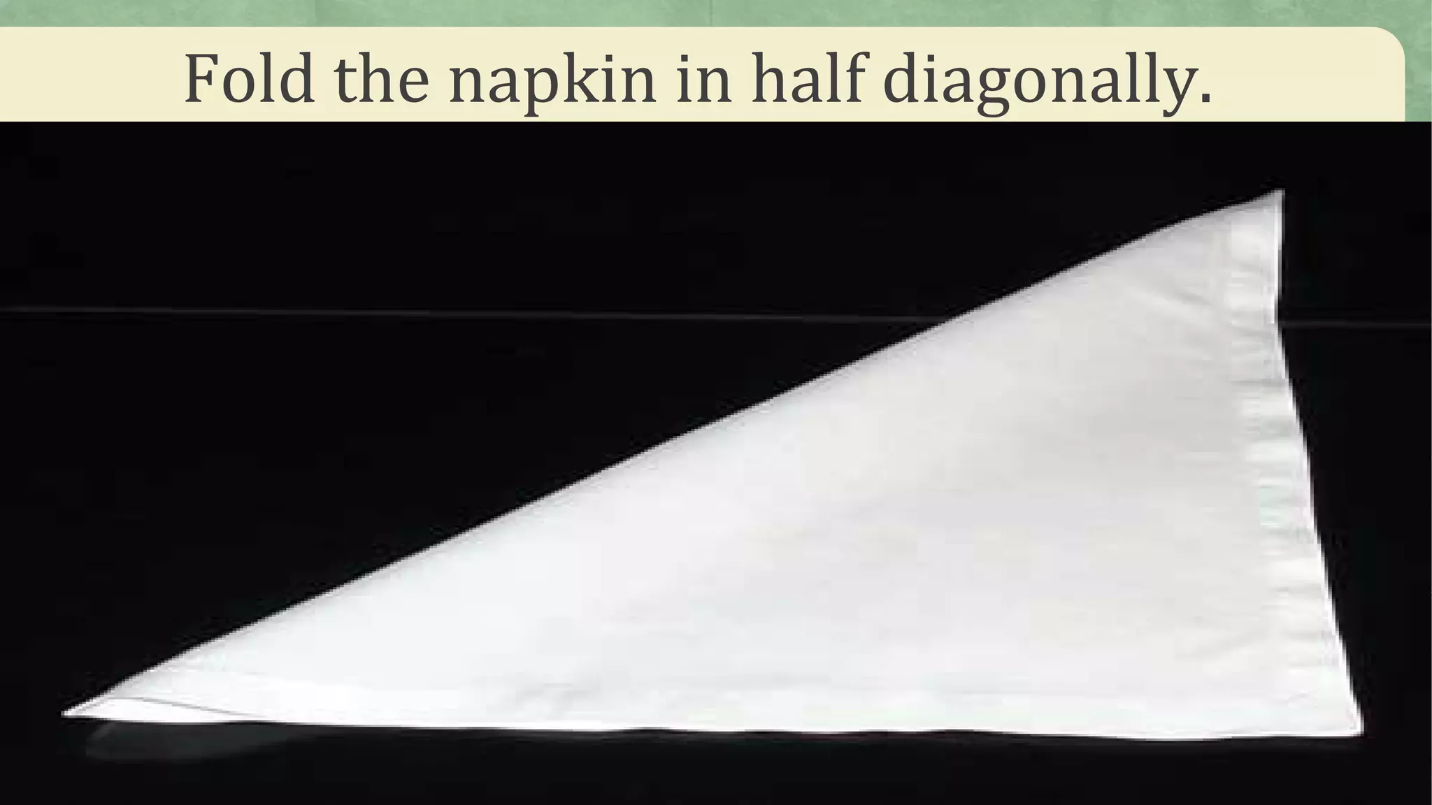 Fold the napkin in half diagonally.
 