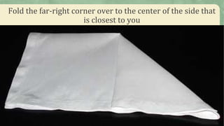 Fold the far-right corner over to the center of the side that
is closest to you
 