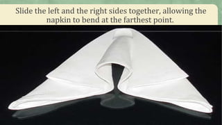 Slide the left and the right sides together, allowing the
napkin to bend at the farthest point.
 