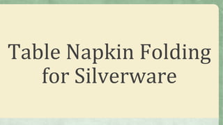 Table Napkin Folding
for Silverware
 