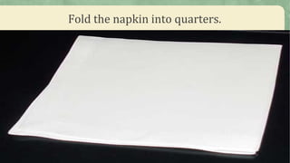 Fold the napkin into quarters.
 