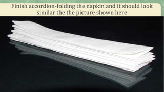 Finish accordion-folding the napkin and it should look
similar the the picture shown here
 