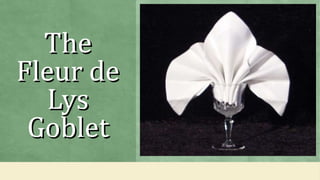 TheThe
Fleur deFleur de
LysLys
GobletGoblet
 